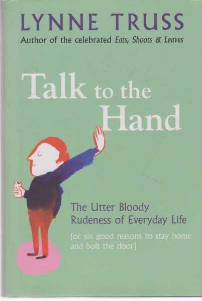 Image for Talk To The Hand - The Utter Bloody Rudeness Of Everyday Life (or Six Good Reasons to Stay Home and Bolt The Door)