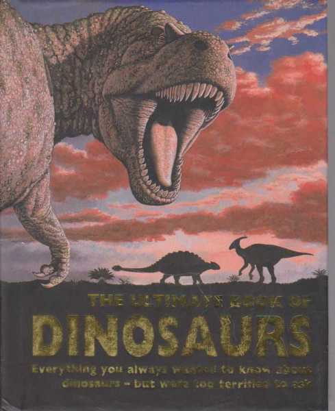 Image for The Ultimate Book Of Dinosaurs - Everything you always wanted to Know About Dinosaurs but were too terrified to ask