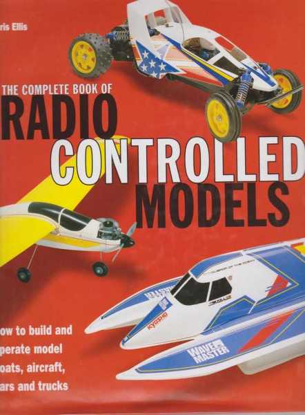 Image for The Complete Book of Radio Controlled Models - How To Build and Operate Model Boats, Aircraft, Cars and Trucks