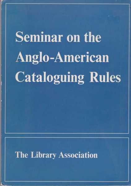 Image for Seminar on the Anglo-American Cataloguing Rules - Proceedings of the Seminar organized by the Cataloguing and Indexing Group of the Library Association at the University of Nottingham 22nd - 25th March 1968