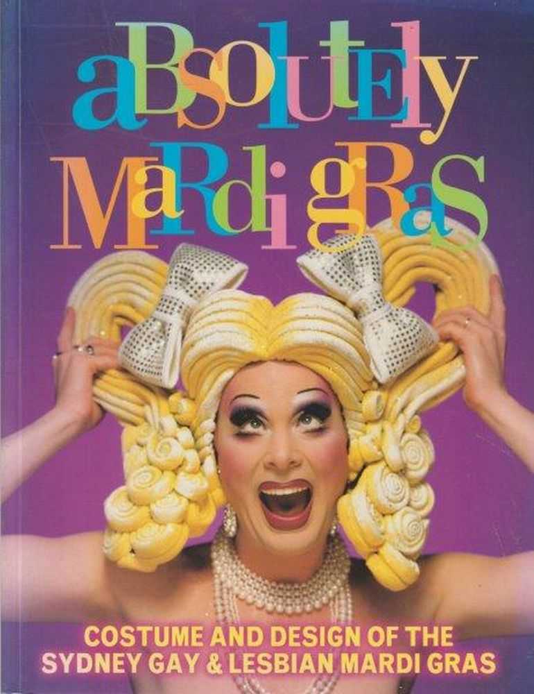 Image for Absolutely Mardi Gras: Costume & Design Of The Sydney Gay & Lesbian Mardi Gras