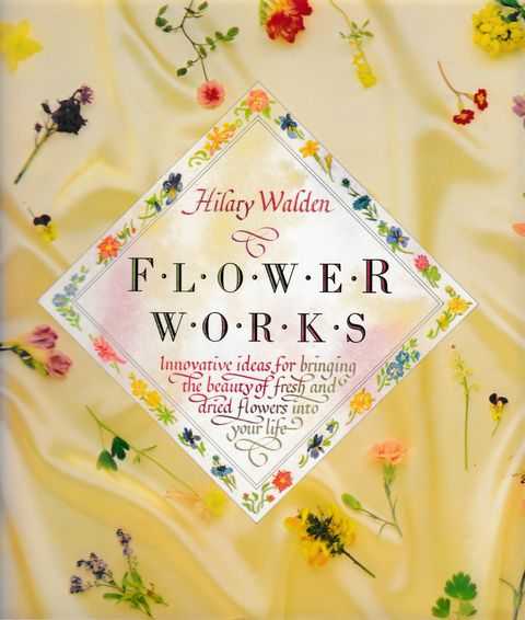 Image for Flower Works: Innovative Ideas of Bringing The Beauty of Fresh and Dried Flowers Into Your Life