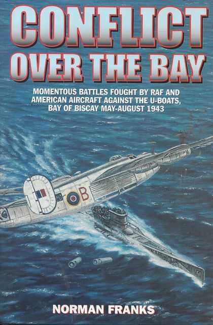 Image for Conflict Over The Bay: Momentous Battles Fought by RAF and American Aircraft Against the U-Boats, Bay of Biscay May - August 1943
