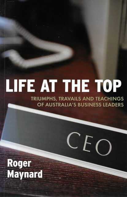 Image for Life At The Top: Triumphs, Travails and Teachings of Australia's Business Leaders