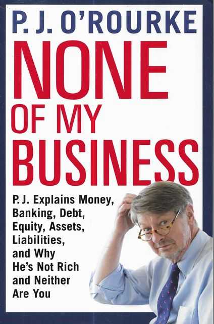 Image for None of My Business : P.J. Explains Money, Banking, Debt, Equity, Assets, Liabilities and Why He's Not Rich and Neither are You